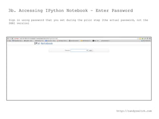 3b. Accessing IPython Notebook – Enter Password
Sign in using password that you set during the prior step (the actual password, not the
SHA1 version)

http://randyzwitch.com

 