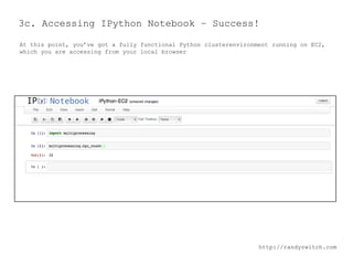 3c. Accessing IPython Notebook – Success!
At this point, you’ve got a fully functional Python clusterenvironment running on EC2,
which you are accessing from your local browser

http://randyzwitch.com

 