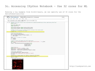3c. Accessing IPython Notebook – Use 32 cores for ML
Running a toy example from Scikit-Learn, we can specify use of 32 cores for the
ExtraTreesClassifier

http://randyzwitch.com

 