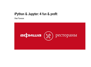 iPython & Jupyter: 4 fun & pro t
Лев Тонких
 