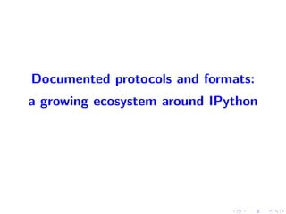 Documented protocols and formats:
a growing ecosystem around IPython
 