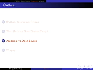 IPython Open Source Academia Wrapup
Outline
1 IPython: Interactive Python
2 The Life of an Open Source Project
3 Academia vs Open Source
4 Wrapup
FP (UC Berkeley) IPython 3/20/13 26 / 34
 