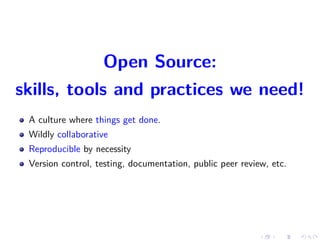 Open Source:
skills, tools and practices we need!
A culture where things get done.
Wildly collaborative
Reproducible by necessity
Version control, testing, documentation, public peer review, etc.
 