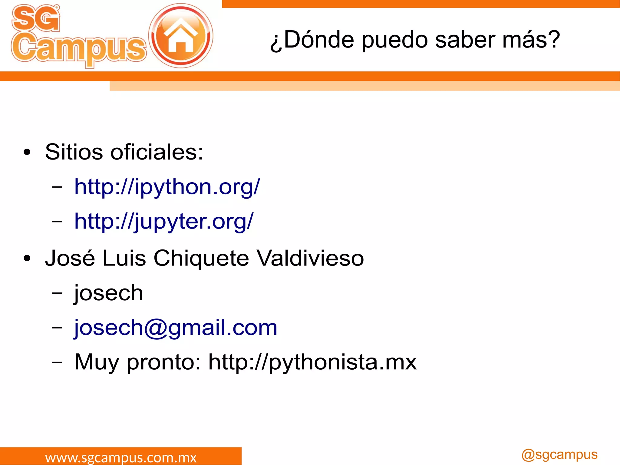 www.sgcampus.com.mx @sgcampus
¿Dónde puedo saber más?
● Sitios oficiales:
– http://ipython.org/
– http://jupyter.org/
● José Luis Chiquete Valdivieso
– josech
– josech@gmail.com
– Muy pronto: http://pythonista.mx
 