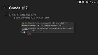 ● 다운받은 .sh파일을 실행
○ $ bash Anaconda2-4.0.0-Linux-x86_64.sh
1. Conda 설치
엔터
 