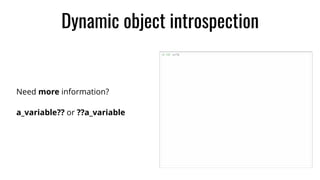 Dynamic object introspection
Need more information?
a_variable?? or ??a_variable
 
