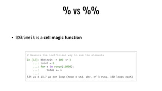 % vs %%
• %%timeit is a cell magic function
# Measure the inefficient way to sum the elements
 