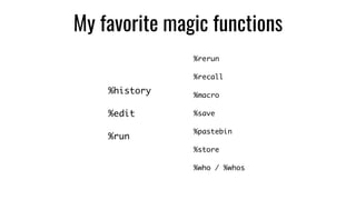 My favorite magic functions
%history
%edit
%run
%rerun
%recall
%macro
%save
%pastebin
%store
%who / %whos
 