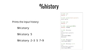 %history
Prints the input history:
%history
%history 5
%history 2-3 5 7-9
 