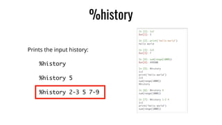 %history
Prints the input history:
%history
%history 5
%history 2-3 5 7-9
 