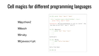 Cell magics for different programming languages
%%python2	
%%bash	
%%ruby	
%%javascript
 