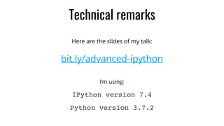 Technical remarks
Here are the slides of my talk:
bit.ly/advanced-ipython
I’m using:
IPython version 7.4
Python version 3.7.2
 