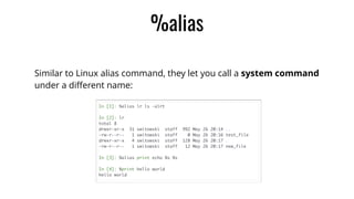 %alias
Similar to Linux alias command, they let you call a system command
under a diﬀerent name:
 