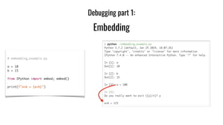 # embedding_example.py	
a = 10	
b = 15	
from IPython import embed; embed()	
print(f"a+b = {a+b}")
Debugging part 1:
Embedding
 
