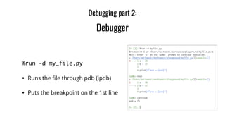 %run -d my_file.py	
• Runs the ﬁle through pdb (ipdb)
• Puts the breakpoint on the 1st line
Debugging part 2:
Debugger
 