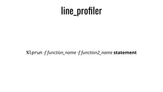 line_proﬁler
%lprun -f function_name -f function2_name statement
 