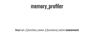memory_proﬁler
%mprun -f function_name -f function2_name statement
 