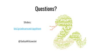 Questions?
@SebaWitowski
Slides:
bit.ly/advanced-ipython
 
