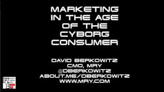 MARKETING
IN THE AGE
OF THE
CYBORG
CONSUMER
DAVID BERKOWITZ
CMO, MRY
@DBERKOWITZ
ABOUT.ME/DBERKOWITZ
WWW.MRY.COM
 