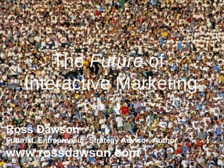 The  Future  of  Interactive Marketing Ross Dawson Futurist, Entrepreneur, Strategy Advisor, Author www.rossdawson.com 