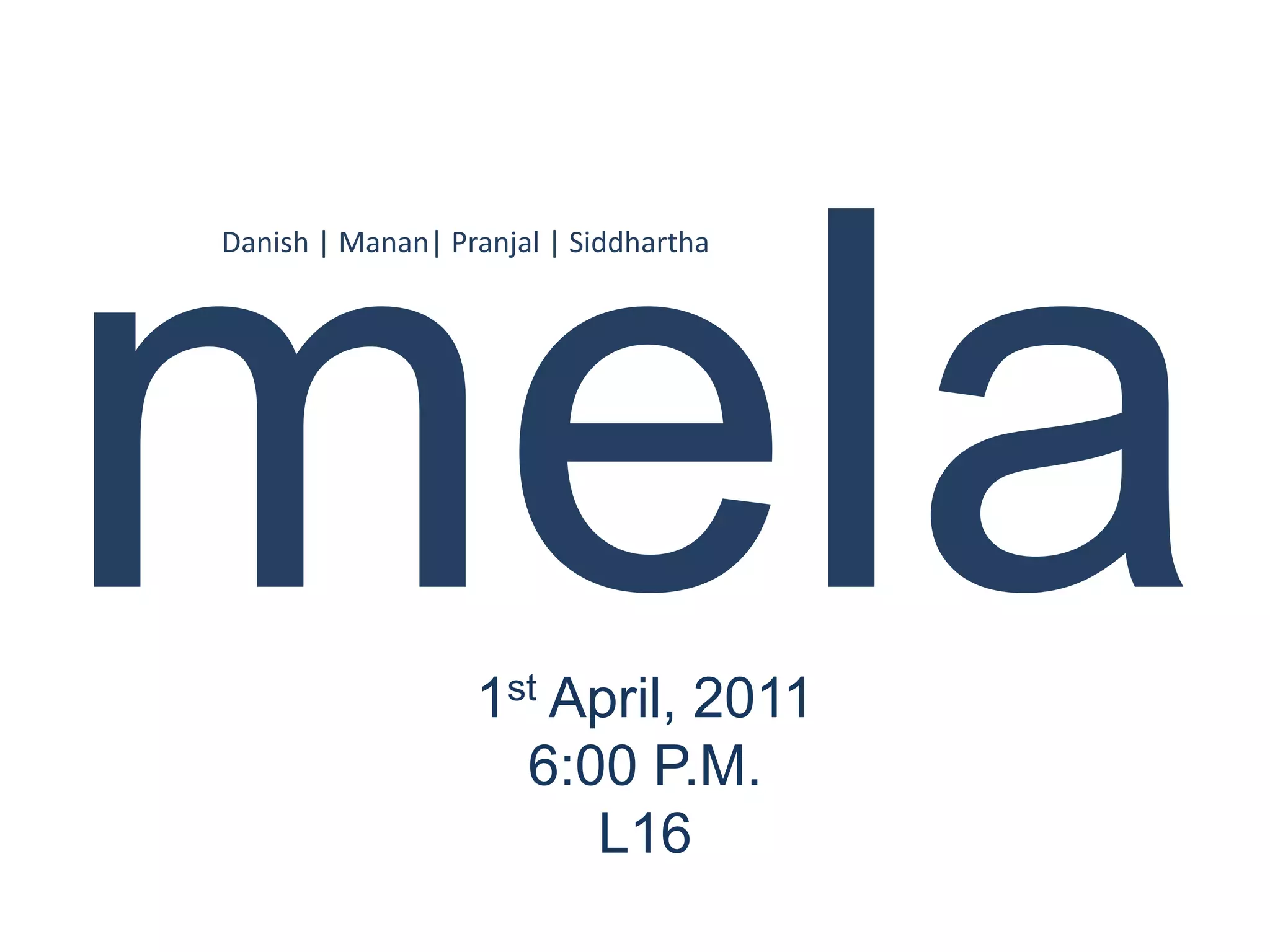 Danish | Manan| Pranjal | Siddhartha




                  1st April, 2011
                    6:00 P.M.
                       L16
 