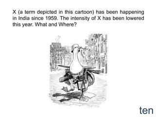 X (a term depicted in this cartoon) has been happening
in India since 1959. The intensity of X has been lowered
this year. What and Where?




                                                     ten
 