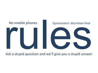 No mobile phones            Quizmasters’ discretion final




Ask a stupid question and we’ll give you a stupid answer
 