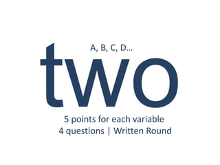 A, B, C, D…




 5 points for each variable
4 questions | Written Round
 