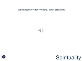 Who speaks? When? Where? What occasion?




                               Spirituality
 