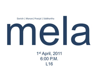 Danish | Manan| Pranjal | Siddhartha




                  1st April, 2011
                    6:00 P.M.
                       L16
 