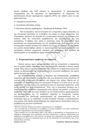 έρευνα ζητήθηκε από 1020 ειδικούς να αξιολογήσουν 13 χαρακτηριστικά
συμπεριφοράς που θα μπορούσαν να χαρακτηρίσουν τη νοημοσύνη. Τα
αποτελέσματα έδειξαν αξιοσημείωτη συμφωνία (96%) των ειδικών μόνο σε τρία
χαρακτηριστικά:
 Αφηρημένη λογική σκέψη
 Δυνατότητα απόκτησης γνώσης
 Ικανότητα επίλυσης προβλημάτων (Snyderman & Rothman, 1987)
Από τα παραπάνω, γίνεται αντιληπτό ότι η νοημοσύνη, ευρέως θεωρείται, ως
μια πνευματική ικανότητα, με τη βοήθεια της οποίας το άτομο αφομοιώνει νέες
πληροφορίες, αξιοποιεί την εμπειρία του, αντιμετωπίζει επιτυχώς τις απαιτήσεις του
φυσικού αλλά και κοινωνικού περιβάλλοντος και προσαρμόζεται σε νέες
καταστάσεις. Ο βαθμός στον οποίο οι ικανότητες αυτές θα αναπτυχθούν είναι
αποτέλεσμα της κληρονομικότητας και του περιβάλλοντος. Αυτό σημαίνει, ότι το
συγκεκριμένο νοητικό δυναμικό που διαθέτει ένα άτομο, θα μπορέσει να αξιοποιηθεί
στο μέγιστο δυνατό βαθμό, εφόσον το οικογενειακό και κοινωνικό περιβάλλον του
προσφέρουν ποίκιλες μορφωτικές ευκαιρίες και ερεθίσματα, ενώ αντίθετα θα
αποδυναμωθεί σε ένα περιβάλλον χωρίς τέτοιες δυνατότητες.
2. Κληρονομικότητα, περιβάλλον και νοημοσύνη
Πολλές έρευνες έχουν πραγματοποιηθεί ώστε να εντοπιστούν οι παράγοντες
που σε μεγάλο βαθμό καθορίζουν αυτό που ονομάζεται εξυπνάδα ή αλλιώς υψηλή
ευφυία. Όλες αυτές οι έρευνες συμφωνούν στο γεγονός ότι οι παράγοντες αυτοί είναι
πολλοί, με βασικότερους την κληρονομιά και το κοινωνικό περιβάλλον στα πρώτα
χρόνια της ζωής του ατόμου.
Ως κληρονομικότητα ορίζεται, η διαμέσου της αναπαραγωγής, μεταβίβαση
σωματικών και πνευματικών γνωρισμάτων από τους προγόνους στους απογόνους. Η
γενετική αυτή κληρονομιά του παιδιού, που έρχεται στον κόσμο, δέχεται και τις
επιδράσεις του περιβάλλοντος ή των εξωτερικών δυνάμεων. Για αυτό και με τον όρο
περιβάλλον εννοούμε όλους τους εξωτερικούς από τον οργανισμό παράγοντες1
μέσα
στους οποίους ένα παιδί αναπτύσσεται2
. Έτσι, ενώ οι εσωτερικές δυνάμεις και η
κληρονομικότητα επιβάλλουν περιορισμούς στην εξέλιξη ενός παιδιού, το εξωτερικό
περιβάλλον είναι αυτό που είναι υπεύθυνο για την έκταση πολλών χαρακτηριστικών
της προσωπικότητας του. Το περιβάλλον επηρεάζει τα πνευματικά, νοητικά,
συγκινησιακά και ιδεολογικά χαρακτηριστικά της προσωπικότητας του, σε
συνδυασμό όμως με το κατάλληλο γενετικό δυναμικό. Συνεπώς, η προσωπικότητα
ενός ατόμου είναι προϊόν αλληλεπίδρασης των κληρονομικών δυνατοτήτων αλλά του
περιβάλλοντος που αυτό εξελίσσεται3
.
1
Φυσικό, κοινωνικό, εκπαιδευτικό, φιλικό, κλιματολογικό κ.τ.λ. περιβάλλον.
2
Π.χ. ένα παιδί έχει τη δυνατότητα να μεταβάλλει το φυσικό περιβάλλον στο οποίο αναπτύσσεται
αλλά και να δημιουργήσει ένα (νέο) κοινωνικό περιβάλλον.
3
Όπως αναφέρει και η κα Βοσνιάδου (2001), είναι λάθος να προσπαθούμε να διαχωρίσουμε εάν η
ανθρώπινη συμπεριφορά είναι αποτέλεσμα γενετικών παραγόντων ή οφείλεται αποκλειστικά στις
επιδράσεις του περιβάλλοντος. Γιατί είναι σαν να ρωτάμε εάν η δημιουργία ενός φαγητού οφείλεται
περισσότερο στα υλικά που χρησιμοποιούμαι και όχι στη διαδικασία του μαγειρέματος. Και τα δυο
είναι απολύτως αναγκαία.
Σελίδα 4 από 16 Επιμέλεια: Δέσποινα Γριβάκη
 