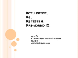 INTELLIGENCE,
IQ ,
IQ TESTS &
PRE-MORBID IQ
ALI. PK
CENTRAL INSTITUTE OF PSYCHIATRY
RANCHI
ALIPKPSY@GMAIL.COM
 