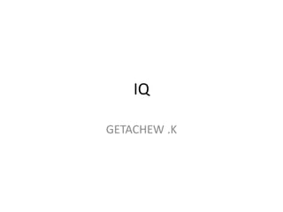 IQ
GETACHEW .K
 