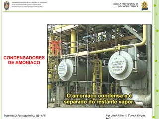 UNIVERSIDADNACIONALDE SANCRISTÓBALDE HUAMANGA
FACULTADDE INGENIERÍAQUÍMICAYMETALURGIA
DEPARTAMENTOACADÉMICODE INGENIERÍAQUÍMICA
Ingeniería Petroquímica, IQ-456 Ing. José Alberto Cueva Vargas.
ESCUELA PROFESIONAL DE
INGENIERÍA QUÍMICA
CONDENSADORES
DE AMONIACO
 