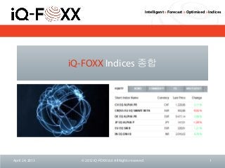 Intelligent » Forecast » Optimised » Indices
iQ-FOXX Indices 종합
April 24, 2013 © 2012 iQ-FOXX Ltd. All Rights reserved 1
 