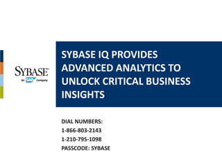 SYBASE IQ PROVIDES 
ADVANCED ANALYTICS TO 
UNLOCK CRITICAL BUSINESS 
INSIGHTS

DIAL NUMBERS:
1‐866‐803‐2143
1‐210‐795‐1098
PASSCODE: SYBASE
 