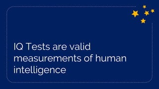 IQ Tests are valid
measurements of human
intelligence
 