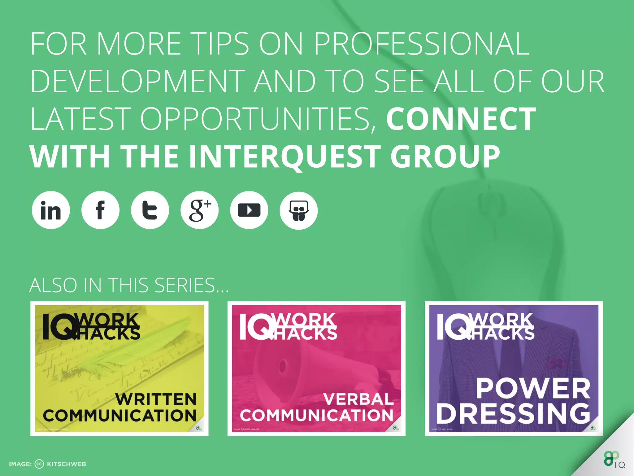 For more tips on professional development and to see all of our 
latest opportunities, CONNECT WITH THE INTERQUEST GROUP. 
InterQuest Group plc is an award-winning, specialist recruitment 
organisation providing contract and permanent services within 
niche disciplines globally. The Group is divided into specialist 
businesses, with each one aligned to one of the following market 
sectors, Finance, Retail, Public Sector, Not for Profit or in an area 
of technology such as testing, analytics, ERP or digital. These are 
augmented by other businesses specialising in services which 
span the various vertical niches - such as recruitment outsourcing 
or executive search and selection. As specialists in contract, 
permanent IT and analytics recruitment, the InterQuest Group 
trades as distinctly branded, individual, specialist recruitment 
businesses. 
