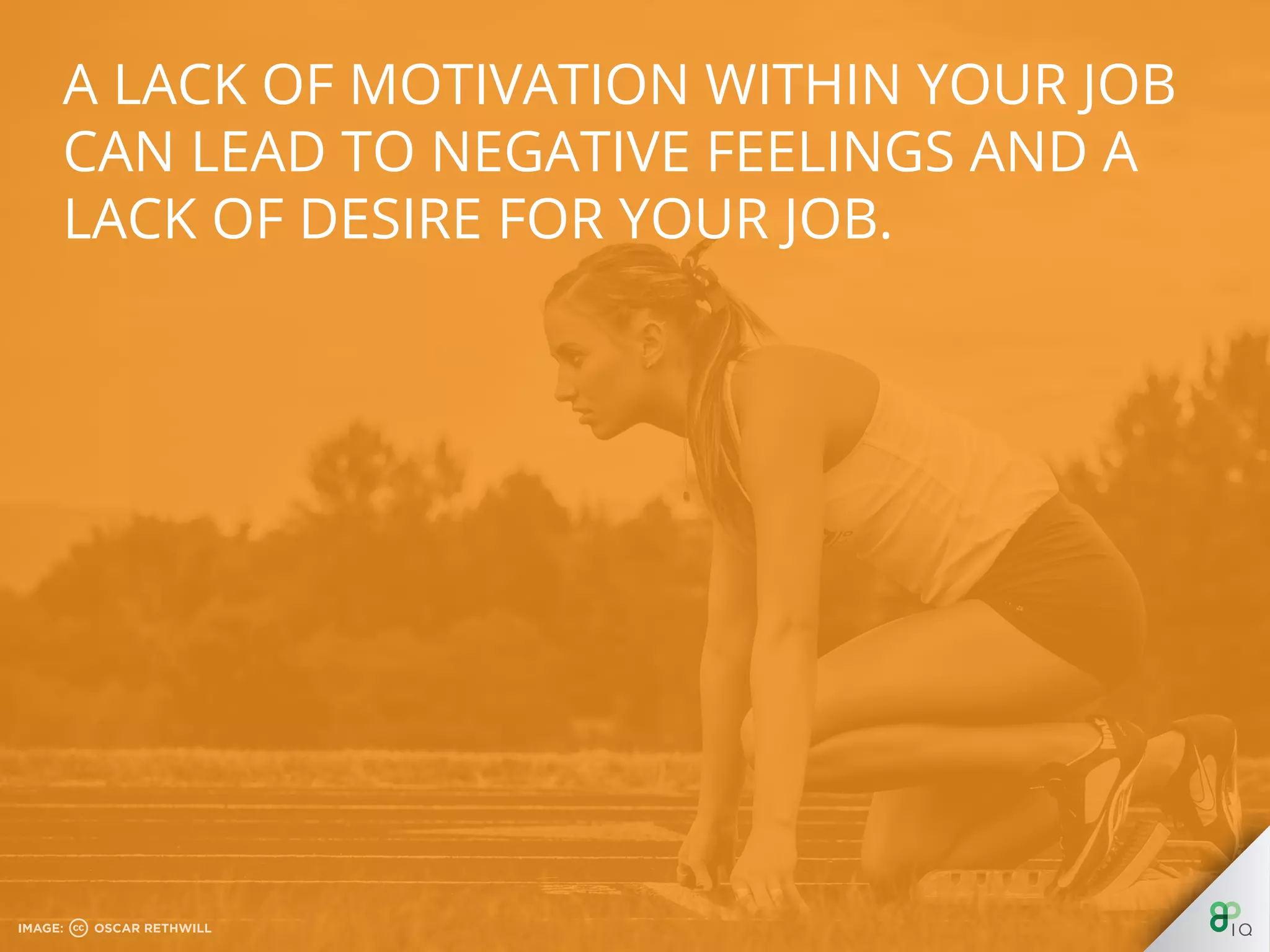 A lack of motivation within your job can lead to 
negative feelings and a lack of desire for your 
job. 
 