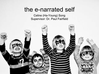the e-narrated self Celine (Ha-Young) Song Supervisor: Dr. Paul Fairfield 