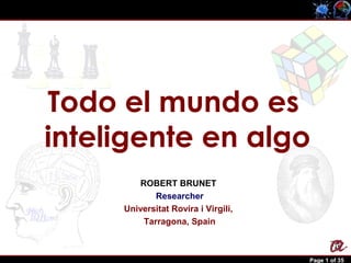 Robert Brunet Page 1 of 35
ROBERT BRUNET
Researcher
Universitat Rovira i Virgili,
Tarragona, Spain
Todo el mundo es
inteligente en algo
 