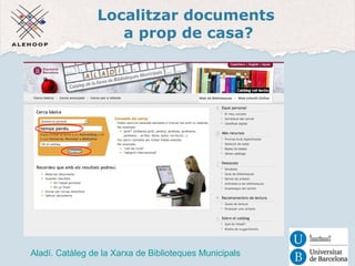 Localitzar documents 
a prop de casa? 
Aladí 
Aladí. Catàleg de la Xarxa de Biblioteques Municipals 
 