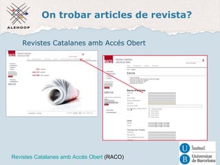 On trobar articles de revista? 
Revistes Catalanes amb Accés Obert 
Revistes Catalanes amb Accés Obert (RACO) 
 