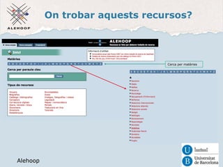 On trobar aquests recursos? 
Alehoop 
Alehoop 
Cerca per matèries 
 