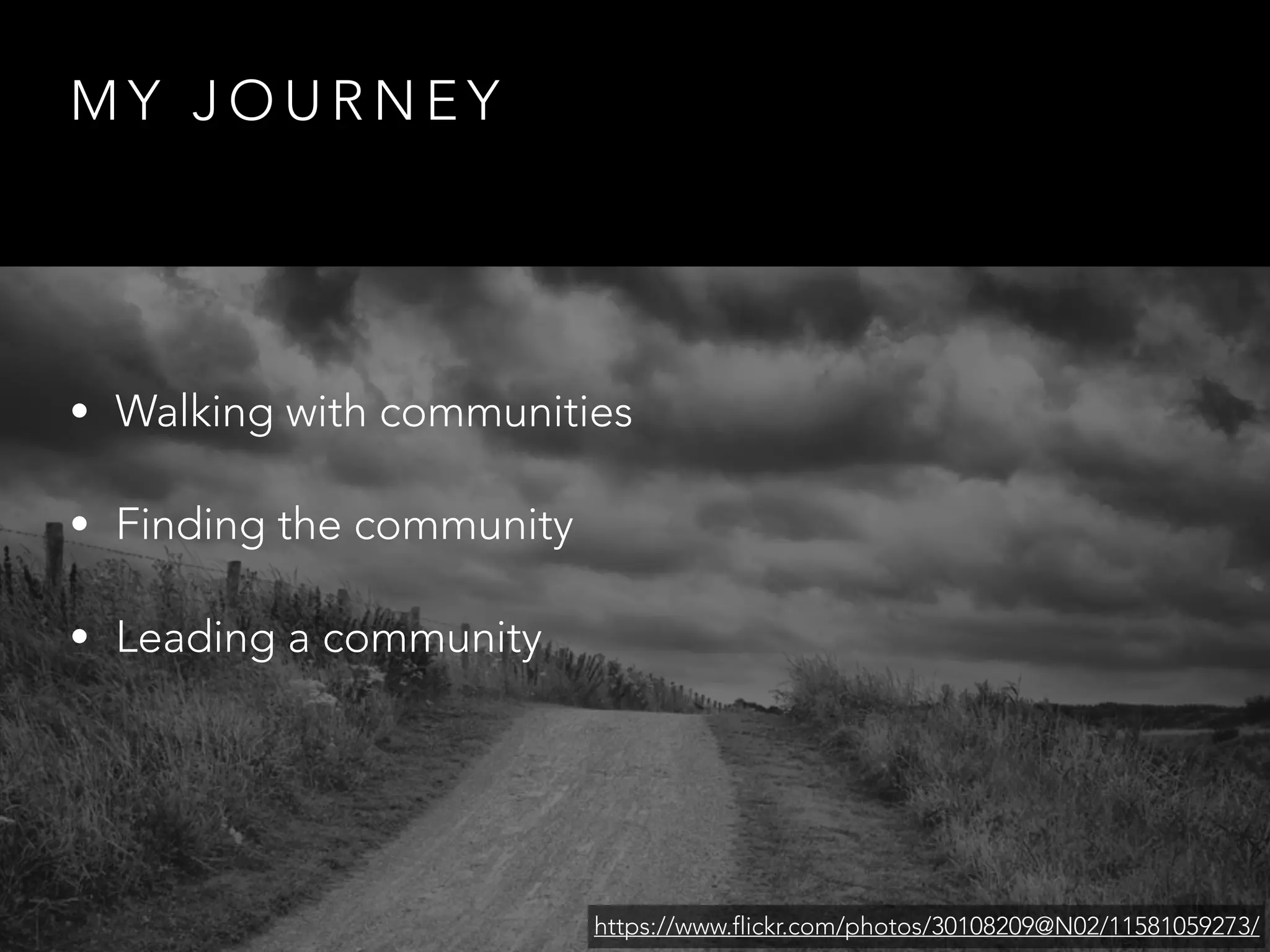 MY JOURNEY 
• Walking with communities 
• Finding the community 
• Leading a community 
https://www.flickr.com/photos/30108209@N02/11581059273/ 
 