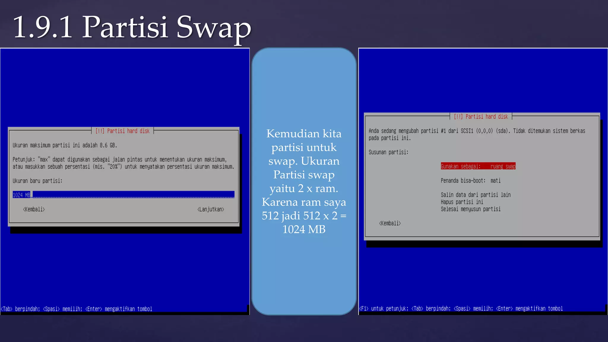 1.9.1 Partisi Swap
Kemudian kita
partisi untuk
swap. Ukuran
Partisi swap
yaitu 2 x ram.
Karena ram saya
512 jadi 512 x 2 =
1024 MB
 