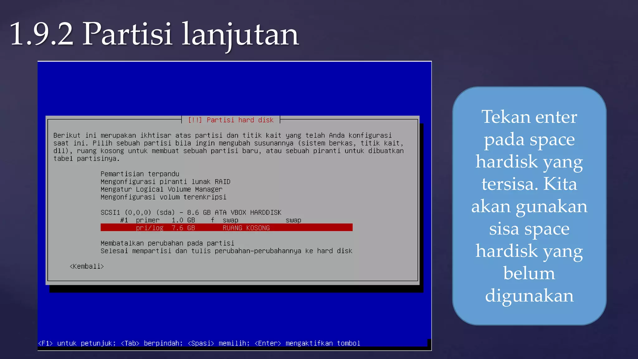 1.9.2 Partisi lanjutan
Tekan enter
pada space
hardisk yang
tersisa. Kita
akan gunakan
sisa space
hardisk yang
belum
digunakan
 