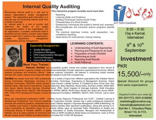 Especially Designed for:
 Quality Managers
 Compliance Managers
 OHS Implementation Managers
 Technical Managers
 Internal Audit Team Members
Internal Quality Auditing
9:30 – 5:30
Oaj e Kamal,
Islamabad
9th
& 10th
September
Investment
PKR
15,500/-only
Special Discount for groups
from same organizations
Register/Confirm your seats @
051-2511772, 0331-4126092
marketing@inovative.org
hasnain@oajekamal.com
Suit No 1, Chaudary Plaza,
Street 112, G-11/3,
Islamabad
This interactive program includes much more than:
Reporting
Listening (Skills and Problems)
Auditing Techniques (various Audit Trials)
Characteristics of a Good Auditor
Questioning Techniques (the auditor’s friends and enemies)
Non-compliances and corrective actions programs (identify
trends)
The practical exercises involve; audit preparation, non-
compliance reporting,
observations for improvement, closing meeting
Conducting internal audit is a vital tool to
assess organization’s quality management
system. The organization gets information in a
planned way by conducting internal audit from
a variety of sources.
An internal audit is a tool to monitor and
determine the health of the quality
management system of the organization. For
an organization, a properly conducted audit is
beneficial and we need to conduct value added
internal audit that is useful to the organization,
auditee department, management
representative and top management.
LEARNING CONTENTS:
 Understanding of Audit Approaches
 Planning and Preparing for an Audit
 Preparation of Audit Checklist
 Performing an Audit
 Reporting Audit Results
 Audit Follow-up
Hasnain Gardezi has successfully guided, trained and audited organizations from service &
manufacturing sectors in gaining strategic and operational advantages through responsive organizational structures, efficient
business processes and enhanced internal / external customer orientation. He believes in conducting impact oriented
trainings with quality, passion and energy that helps the people to build their competencies.
Gardezi has trained more than 1000 professionals on a variety of topics from different organizations like Pakistan Atomic
Energy Commission, Balochistan University of Information Technology, Engineering & Management Sciences, Higher
Education Commission, NESCOM, Askari Cement, Fecto Cement, Lafarge Cement, S. Fazalilahi & Sons, Excel Labs, Aziz
Medical Center, Sight Savers International, Crescent Bahuman, Banu Maukhtar, Muree Glass, EcoPack Limited, AKSA-SDS,
Spry Sports, Marine Security Services, Khushhali Bank, ZTBL, Sindh Irrigation & Drainage Authority, Sindh Education
Foundation, Oxfam Novib, Hope’87, ASK Development, SPARC, MEDA, World Vision, Muslim Aid, Action Aid, Sycop, NRDP,
HEC‐ FAD, FATA Development Program, Human Development Foundation, AMARDO, SAATH, VDO, FOCUS, just to name
a few.
Along with International Certifications CHRP - Certified Human Resource Professional and CLDP - Certified Learning &
Development Professional, from Concord Certification Corporation Canada, Gardezi has a great professional experience,
enriched with extensive academic credentials that include 2 Master degrees in Business Management (HRM & Marketing), he
is a Certified Lead Auditor in Quality Management Systems besides other significant qualifications. Along with serving In O’
Vative Consultants as Operations Head, he is currently adding value as Associate Editor Publications at Quality and
Productivity Society of Pakistan (QPSP), a leading Association of Quality Executives, Managers and Professionals of
Pakistan. He is an active member of Technical Committee at QPSP Excellence Model Award and Assessors’ Team at Prime
Minister Quality Award (PMQA) and National Mirror Committee ISO TC260 HR Standards.
Meet Your Trainer:
 