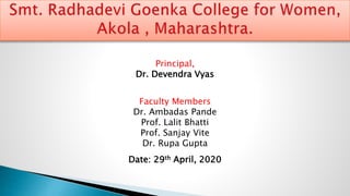 Date: 29th April, 2020
Principal,
Dr. Devendra Vyas
Faculty Members
Dr. Ambadas Pande
Prof. Lalit Bhatti
Prof. Sanjay Vite
Dr. Rupa Gupta
 