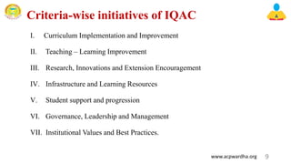 Criteria-wise initiatives of IQAC
I. Curriculum Implementation and Improvement
II. Teaching – Learning Improvement
III. Research, Innovations and Extension Encouragement
IV. Infrastructure and Learning Resources
V. Student support and progression
VI. Governance, Leadership and Management
VII. Institutional Values and Best Practices.
9
www.acpwardha.org
 